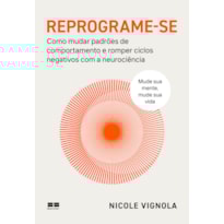 REPROGRAME-SE: COMO MUDAR PADRÕES DE COMPORTAMENTO E ROMPER CICLOS NEGATIVOS COM A NEUROCIÊNCIA