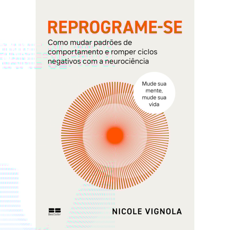 REPROGRAME-SE: COMO MUDAR PADRÕES DE COMPORTAMENTO E ROMPER CICLOS NEGATIVOS COM A NEUROCIÊNCIA