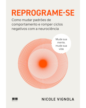 REPROGRAME-SE: COMO MUDAR PADRÕES DE COMPORTAMENTO E ROMPER CICLOS NEGATIVOS COM A NEUROCIÊNCIA