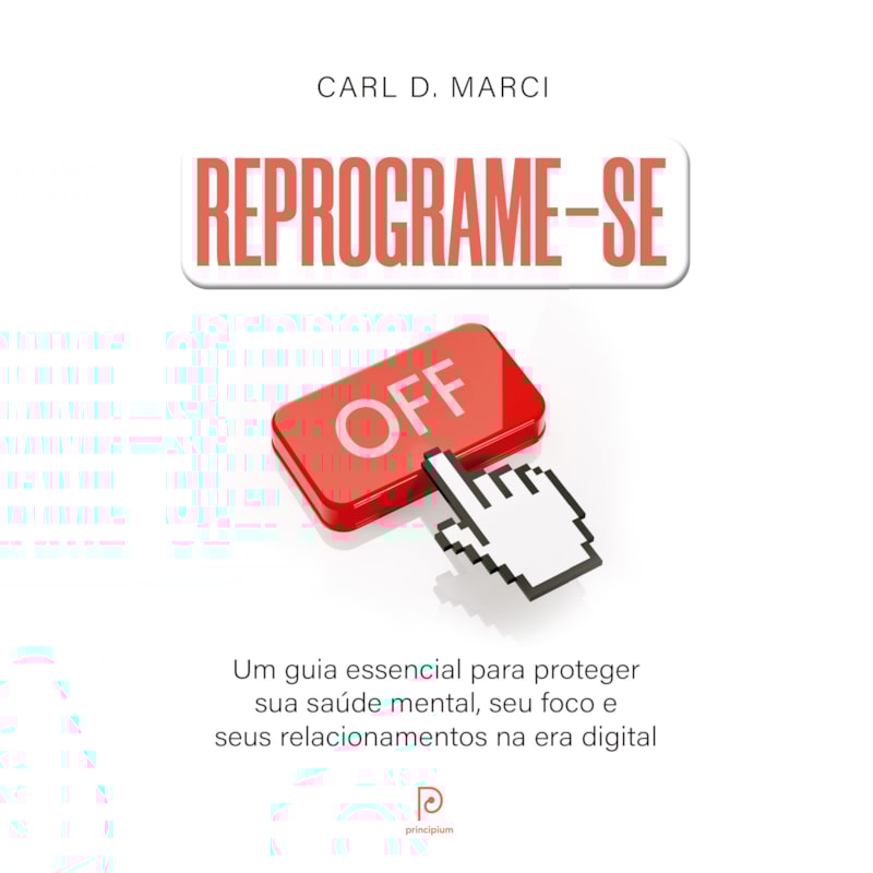 Reprograme-se: Um guia essencial para proteger sua saúde mental, seu foco e seus relacionamentos na era digital