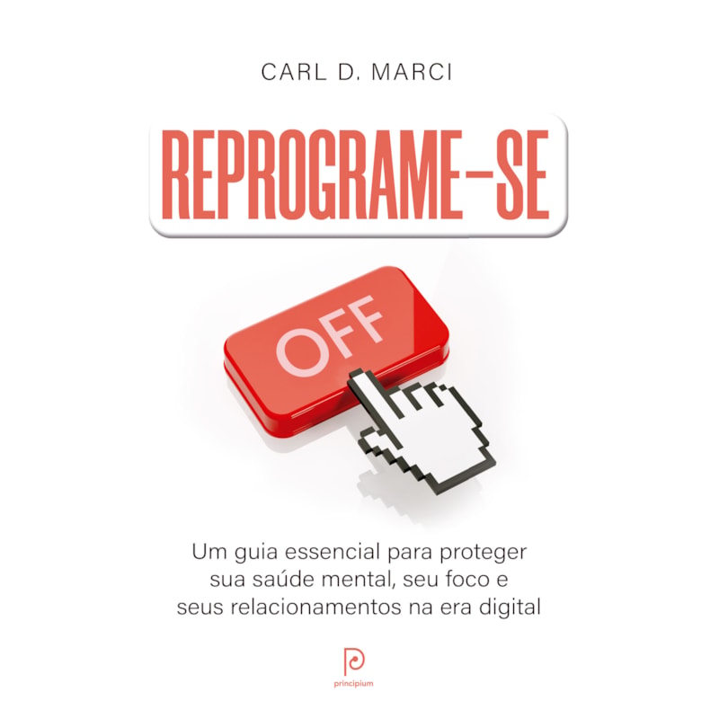 Reprograme-se: Um guia essencial para proteger sua saúde mental, seu foco e seus relacionamentos na era digital