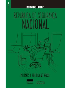REPÚBLICA DE SEGURANÇA NACIONAL: MILITARES E POLÍTICA NO BRASIL