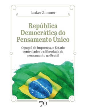 República democrática do pensamento único: o papel da imprensa, o estado controlador e a liberdade de pensamento no Brasil