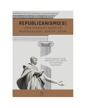 REPUBLICANISMO (S): UMA TRADIÇÃO POLÍTICA MULTISSECULAR, PLURAL, ATUAL