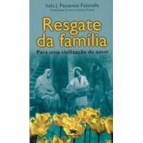 RESGATE DA FAMÍLIA - PARA UMA CIVILIZAÇÃO DO AMOR