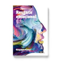 RESGATE EMOCIONAL: COMO TRABALHAR COM SUAS EMOÇÕES E TRANSFORMAR O SOFRIMENTO E A CONFUSÃO EM ENERGIA QUE TE FORTALECE