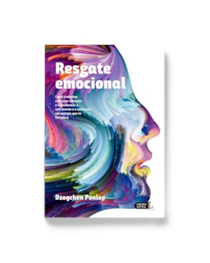RESGATE EMOCIONAL: COMO TRABALHAR COM SUAS EMOÇÕES E TRANSFORMAR O SOFRIMENTO E A CONFUSÃO EM ENERGIA QUE TE FORTALECE