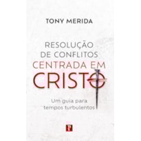 RESOLUÇÃO DE CONFLITOS CENTRADA EM CRISTO: UM GUIA PARA TEMPOS TURBULENTOS