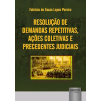 RESOLUÇÃO DE DEMANDAS REPETITIVAS, AÇÕES COLETIVAS E PRECEDENTES JUDICIAIS