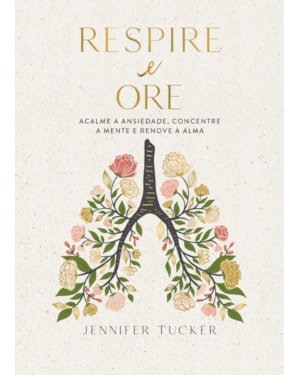 RESPIRE E ORE: ACALME A ANSIEDADE, CONCENTRE A MENTE E RENOVE A ALMA