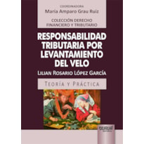 RESPONSABILIDAD TRIBUTARIA POR LEVANTAMIENTO DEL VELO - TEORÍA Y PRÁCTICA - COLECCIÓN DERECHO FINANCIERO Y TRIBUTARIO - COORDINADORA: MARÍA AMPARO GRAU RUIZ