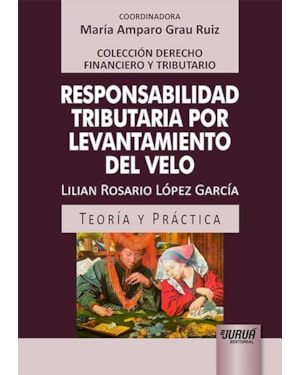 RESPONSABILIDAD TRIBUTARIA POR LEVANTAMIENTO DEL VELO - TEORÍA Y PRÁCTICA - COLECCIÓN DERECHO FINANCIERO Y TRIBUTARIO - COORDINADORA: MARÍA AMPARO GRAU RUIZ