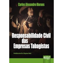 RESPONSABILIDADE CIVIL DAS EMPRESAS TABAGISTAS - PREFÁCIO DR. CLAYTON REIS