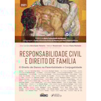 RESPONSABILIDADE CIVIL E DIREITO DE FAMÍLIA - 1ª ED - 2021: DIREITO DE DANOS NA PARENTALIDADE E CONJUGALIDADE