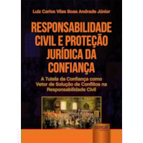 RESPONSABILIDADE CIVIL E PROTEÇÃO JURÍDICA DA CONFIANÇA - A TUTELA DA CONFIANÇA COMO VETOR DE SOLUÇÃO DE CONFLITOS NA RESPONSABILIDADE CIVIL