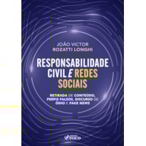 RESPONSABILIDADE CIVIL E REDES SOCIAIS - RETIRADA DE CONTEÚDO, PERFIS FALSOS, DISCURSO DE ÓDIO E FAKE NEWS - 1ª ED - 2020