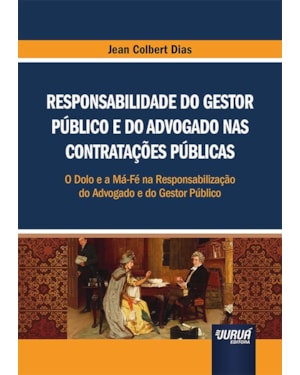 RESPONSABILIDADE DO GESTOR PÚBLICO E DO ADVOGADO NAS CONTRATAÇÕES PÚBLICAS - O DOLO E A MÁ-FÉ NA RESPONSABILIZAÇÃO DO ADVOGADO E DO GESTOR PÚBLICO