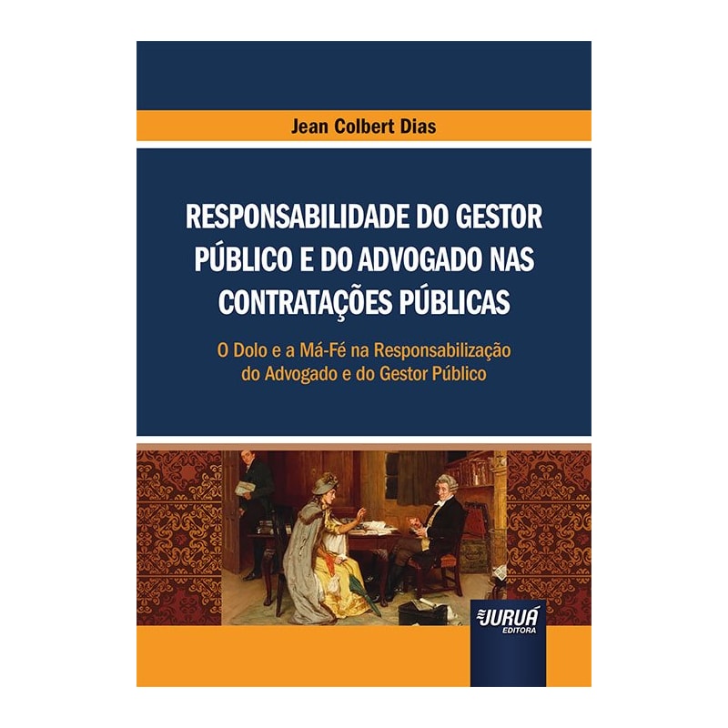 RESPONSABILIDADE DO GESTOR PÚBLICO E DO ADVOGADO NAS CONTRATAÇÕES PÚBLICAS - O DOLO E A MÁ-FÉ NA RESPONSABILIZAÇÃO DO ADVOGADO E DO GESTOR PÚBLICO