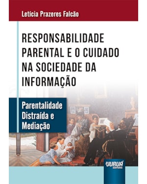RESPONSABILIDADE PARENTAL E O CUIDADO NA SOCIEDADE DA INFORMAÇÃO - PARENTALIDADE DISTRAÍDA E MEDIAÇÃO