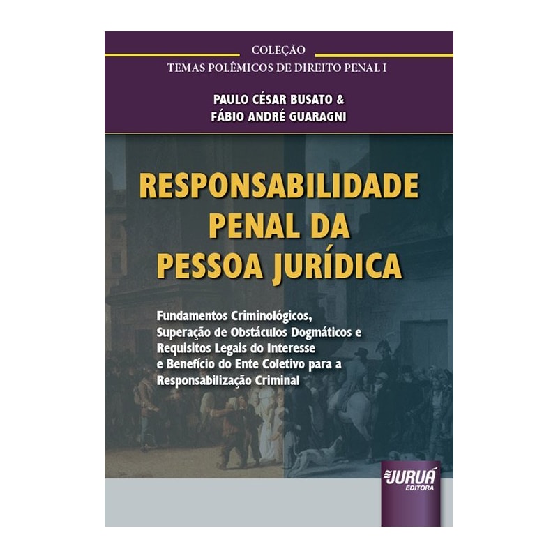 RESPONSABILIDADE PENAL DA PESSOA JURÍDICA - FUNDAMENTOS CRIMINOLÓGICOS, SUPERAÇÃO DE OBSTÁCULOS DOGMÁTICOS E REQUISITOS LEGAIS DO INTERESSE E BENEFÍCIO DO ENTE COLETIVO PARA A RESPONSABILIZAÇÃO CRIMINAL-COLEÇÃO TEMAS POLÊMICOS DE DIREITO PENAL