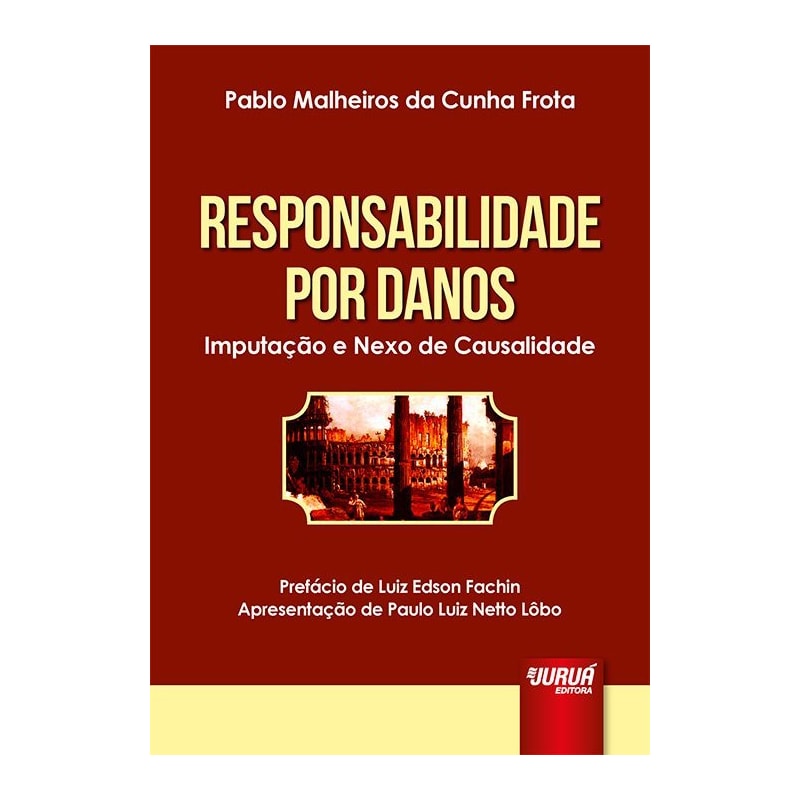 RESPONSABILIDADE POR DANOS - IMPUTAÇÃO E NEXO DE CAUSALIDADE - PREFÁCIO DE LUIZ EDSON FACHIN - APRESENTAÇÃO DE PAULO LUIZ NETTO LÔBO