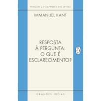 RESPOSTA À PERGUNTA: O QUE É ESCLARECIMENTO? - INTRODUÇÃO FUNDAMENTAL À OBRA DE KANT: E OUTROS TEXTOS