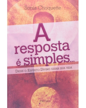 RESPOSTA E SIMPLES, A - DEIXE O ESPIRITO DIVINO GUIAR SUA VIDA - 1