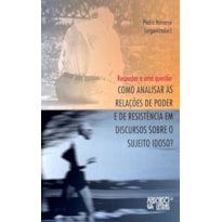 RESPOSTAS A UMA QUESTÃO - COMO ANALISAR AS RELAÇÕES DE PODER E DE RESISTÊNCIA EM DISCURSOS SOBRE O SUJEITO IDOSO?