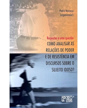 RESPOSTAS A UMA QUESTÃO - COMO ANALISAR AS RELAÇÕES DE PODER E DE RESISTÊNCIA EM DISCURSOS SOBRE O SUJEITO IDOSO?