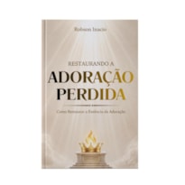 RESTAURANDO A ADORAÇÃO PERDIDA - ROBSON INACIO