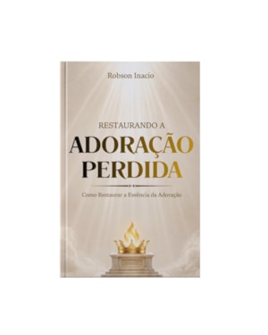 RESTAURANDO A ADORAÇÃO PERDIDA - ROBSON INACIO