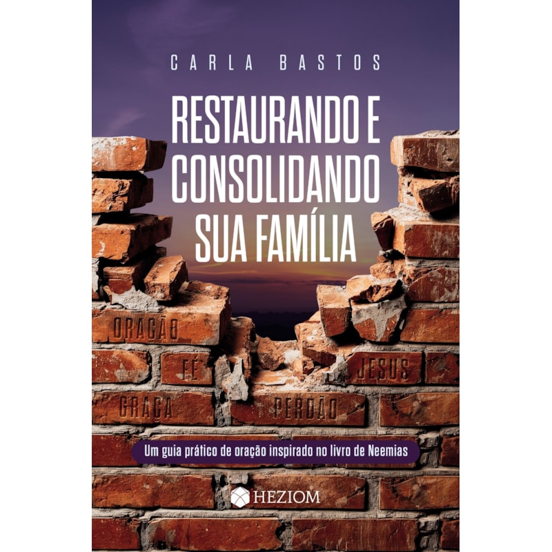 Restaurando e consolidando sua família: Um guia prático de oração inspirado no livro de Neemias