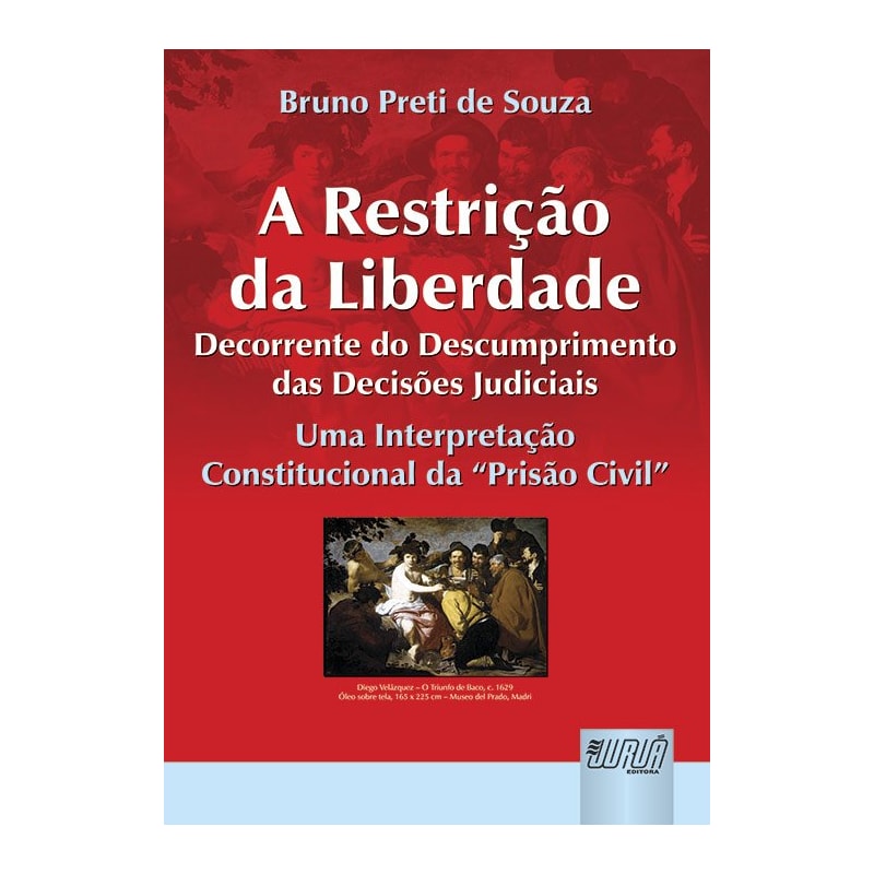 RESTRIÇÃO DA LIBERDADE DECORRENTE DO DESCUMPRIMENTO DAS DECISÕES JUDICIAIS, A - UMA INTERPRETAÇÃO CONSTITUCIONAL DA PRISÃO CIVIL