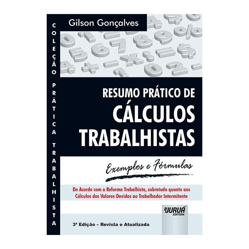RESUMO PRÁTICO DE CÁLCULOS TRABALHISTAS - EXEMPLOS E FÓRMULAS - COLEÇÃO PRÁTICA TRABALHISTA - DE ACORDO COM A REFORMA TRABALHISTA, SOBRETUDO QUANTO AOS CÁLCULOS DOS VALORES DEVIDOS AO TRABALHADOR INTERMITENTE