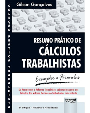 RESUMO PRÁTICO DE CÁLCULOS TRABALHISTAS - EXEMPLOS E FÓRMULAS - COLEÇÃO PRÁTICA TRABALHISTA - DE ACORDO COM A REFORMA TRABALHISTA, SOBRETUDO QUANTO AOS CÁLCULOS DOS VALORES DEVIDOS AO TRABALHADOR INTERMITENTE