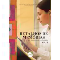 RETALHOS DE MEMÓRIAS: HISTÓRIAS DE VIDA DE PROFESSORES EM FORMAÇÃO - VOL.: 04