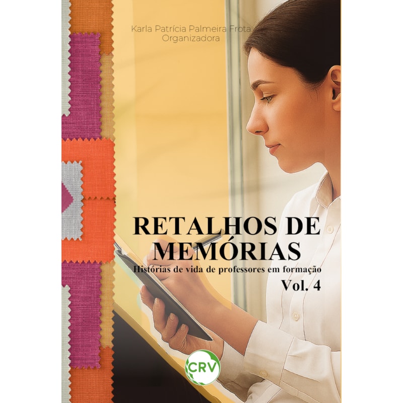 RETALHOS DE MEMÓRIAS: HISTÓRIAS DE VIDA DE PROFESSORES EM FORMAÇÃO - VOL.: 04