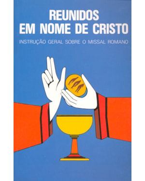Reunidos em nome de Cristo: instrução geral sobre o missal romano