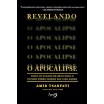 REVELANDO O APOCALIPSE - COMO OS PLANOS DE DEUS PARA O FUTURO PODEM MUDAR SUA VIDA AGORA