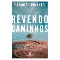 REVENDO CAMINHOS: COMO SE LIBERTAR DAS DORES DO PASSADO E ALCANÇAR UM PRESENTE E UM FUTURO MAIS PLENOS