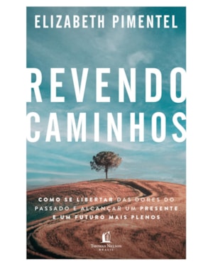 REVENDO CAMINHOS: COMO SE LIBERTAR DAS DORES DO PASSADO E ALCANÇAR UM PRESENTE E UM FUTURO MAIS PLENOS