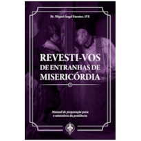 REVESTI-VOS DE ENTRANHAS DE MISERICÓRDIA - MANUAL DE PREPARAÇÃO PARA O MINISTÉRIO DA PENITÊNCIA
