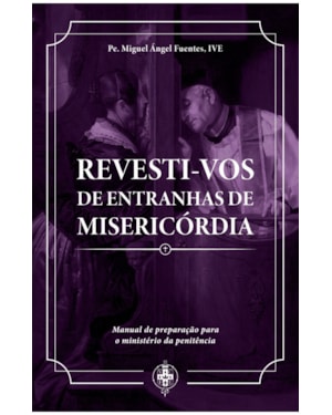 REVESTI-VOS DE ENTRANHAS DE MISERICÓRDIA - MANUAL DE PREPARAÇÃO PARA O MINISTÉRIO DA PENITÊNCIA