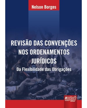REVISÃO DAS CONVENÇÕES NOS ORDENAMENTOS JURÍDICOS - DA FLEXIBILIDADE DAS OBRIGAÇÕES