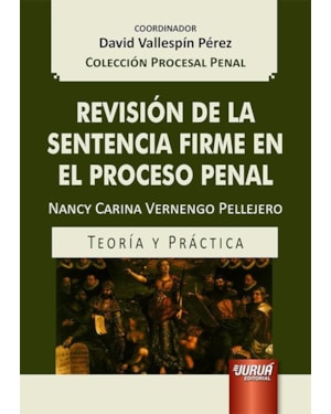 REVISIÓN DE LA SENTENCIA FIRME EN EL PROCESO PENAL - TEORÍA Y PRÁCTICA - COLECCIÓN PROCESAL PENAL - COORDINADOR: DAVID VALLESPÍN PÉREZ