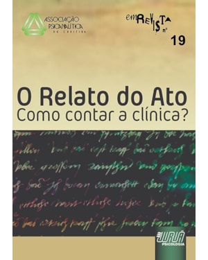 REVISTA DA ASSOCIAÇÃO PSICANALÍTICA DE CURITIBA - N° 19 - O RELATO DO ATO - COMO CONTAR A CLÍNICA?