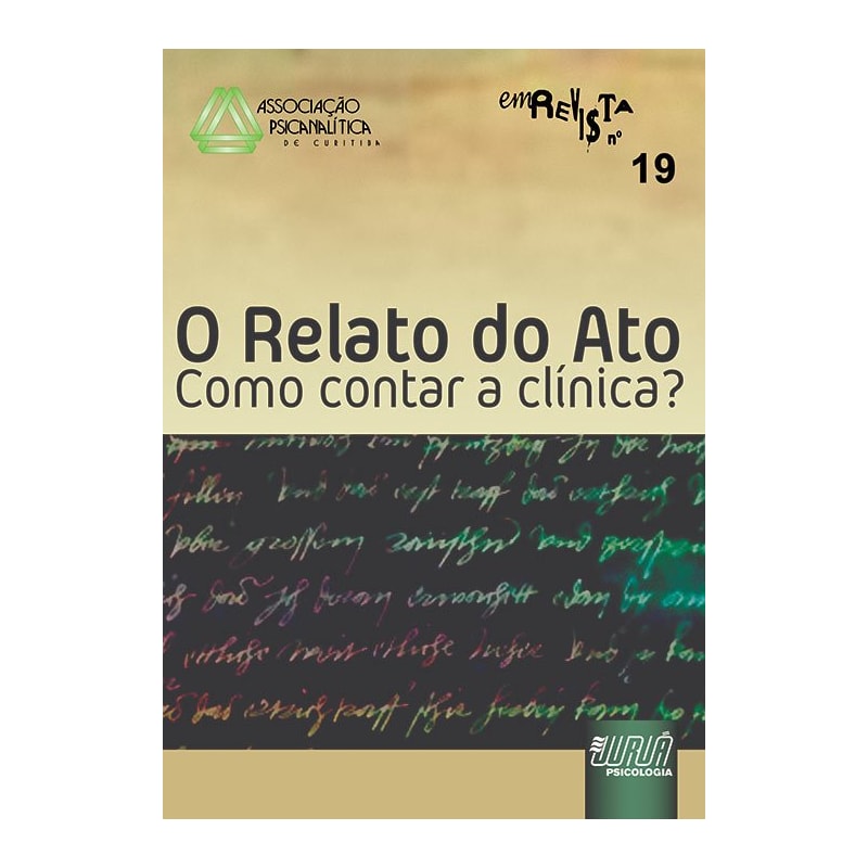 REVISTA DA ASSOCIAÇÃO PSICANALÍTICA DE CURITIBA - N° 19 - O RELATO DO ATO - COMO CONTAR A CLÍNICA?