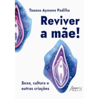REVIVER A MÃE!: SEXO, CULTURA E OUTRAS CRIAÇÕES