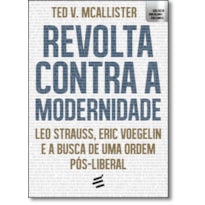 REVOLTA CONTRA A MODERNIDADE - LEO STRAUSS, ERIC VOEGELIN E A BUSCA DE UMA ORDEM PÓS-LIBERAL