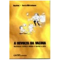 REVOLTA DA VACINA, A - VACINANDO CONTRA A VARIOLA E CONTRA O POVO - 1